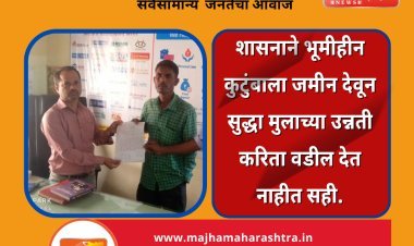 शासनाने भूमीहीन कुटुंबाला जमीन देवून सुद्धा मुलाच्या उन्नती करिता वडील देत नाहीत सही.