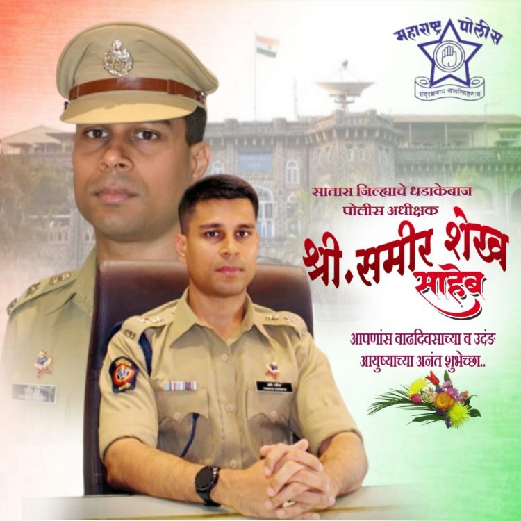 सातारच्या धडाकेबाज पोलीस अधीक्षक समीर शेख साहेब वाढदिवस विशेष... संपूर्ण जिल्ह्यांतून शुभेच्छांचा वर्षाव