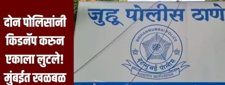 दोन पोलिसांनी किडनॅप करुन एकाला लुटले, मुंबईच्या जुहूमध्ये धक्कादायक घटना