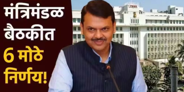 मंत्रिमंडळाच्या बैठकीत 6 धडाकेबाज निर्णय;राज्य सरकारचा 12 वर्षांनंतर मोठा निर्णय